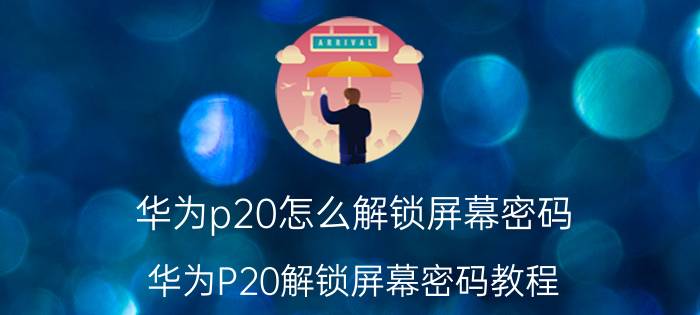 华为p20怎么解锁屏幕密码 华为P20解锁屏幕密码教程